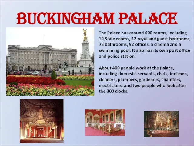 Buckingham Palace The Palace has around 600 rooms, including 19 State rooms,