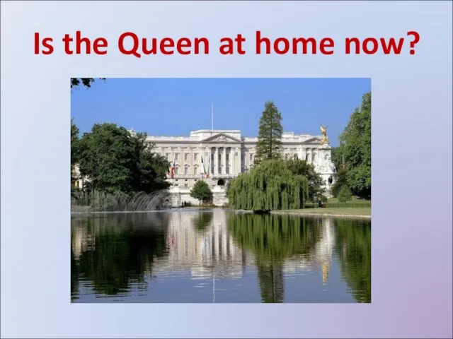 Is the Queen at home now?