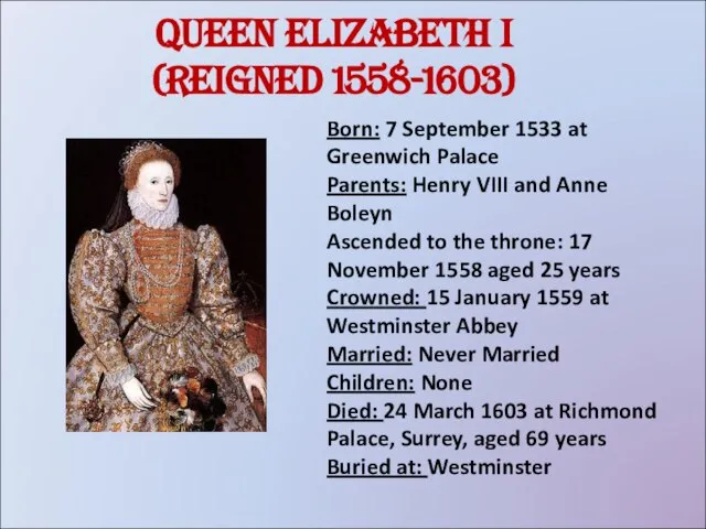 Queen Elizabeth I (reigned 1558-1603) Born: 7 September 1533 at Greenwich Palace