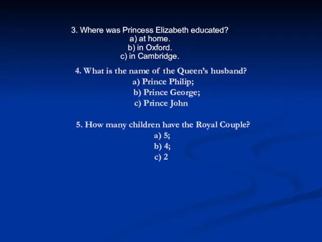 4. What is the name of the Queen’s husband? a) Prince Philip;