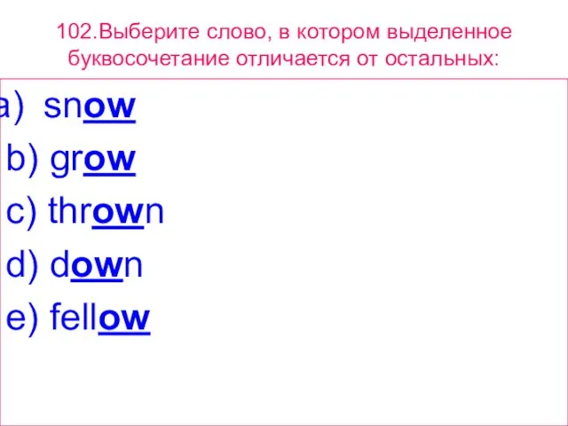 102.Выберите слово, в котором выделенное буквосочетание отличается от остальных: snow b) grow