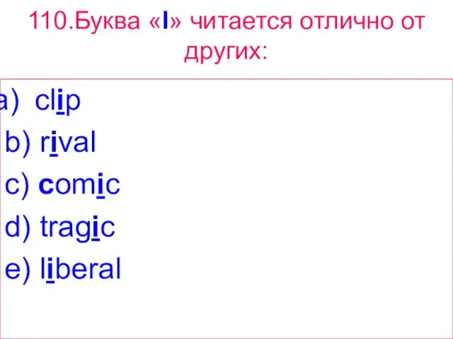 110.Буква «I» читается отлично от других: clip b) rival c) comic d) tragic e) liberal