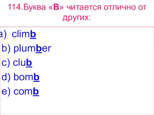 114.Буква «B» читается отлично от других: climb b) plumber c) club d) bomb e) comb