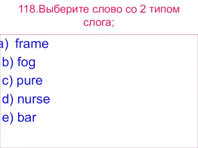 118.Выберите слово сo 2 типом слога; frame b) fog c) pure d) nurse e) bar