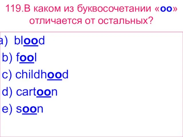 119.В каком из буквосочетании «oo» отличается от остальных? blood b) fool c)