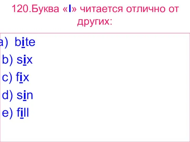 120.Буква «I» читается отлично от других: bite b) six c) fix d) sin e) fill