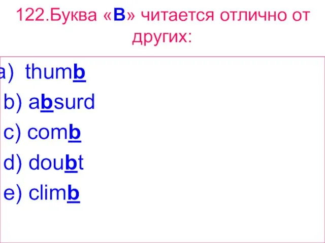 122.Буква «B» читается отлично от других: thumb b) absurd c) comb d) doubt e) climb