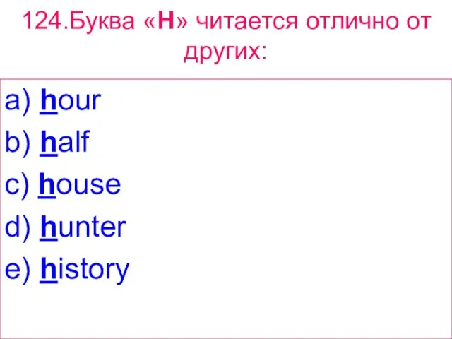 124.Буква «H» читается отлично от других: a) hour b) half c) house d) hunter e) history