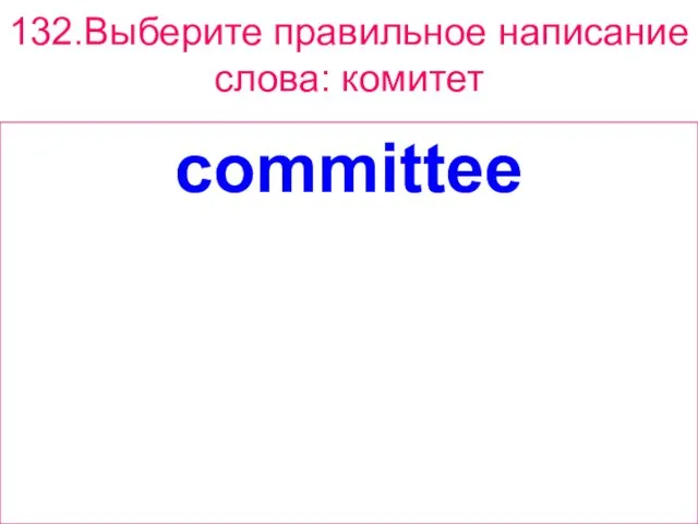 132.Выберите правильное написание слова: комитет committee