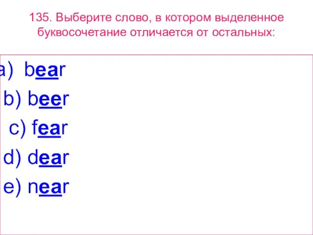 135. Выберите слово, в котором выделенное буквосочетание отличается от остальных: bear b)