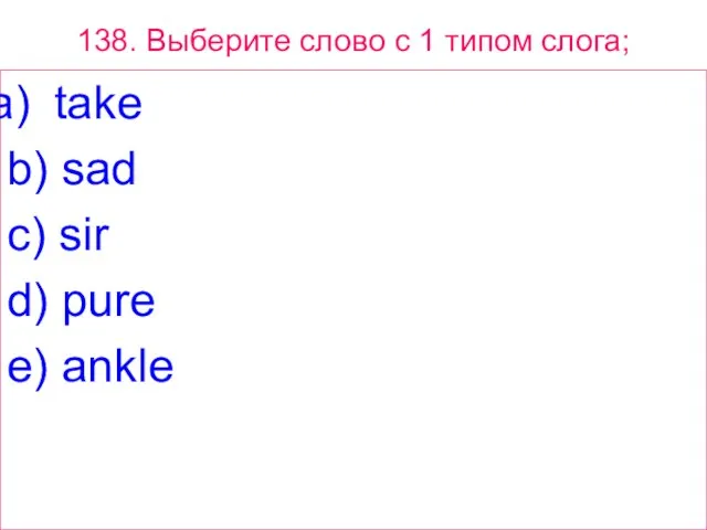 138. Выберите слово с 1 типом слога; take b) sad c) sir d) pure e) ankle