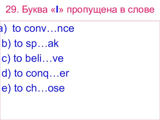 29. Буква «I» пропущена в слове to conv…nce b) to sp…ak c)