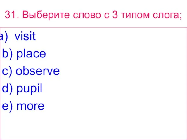 31. Выберите слово с 3 типом слога; visit b) place c) observe d) pupil e) more