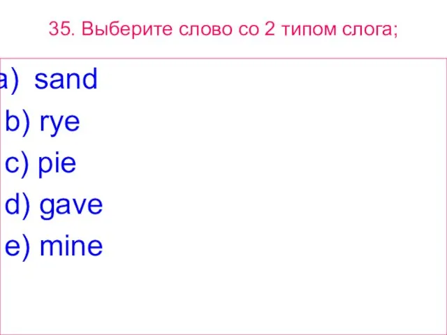 35. Выберите слово сo 2 типом слога; sand b) rye c) pie d) gave e) mine