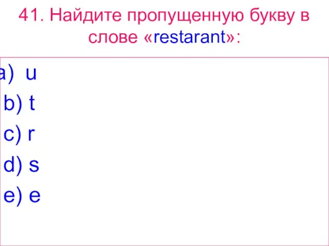 41. Найдите пропущенную букву в слове «restarant»: u b) t c) r d) s e) e