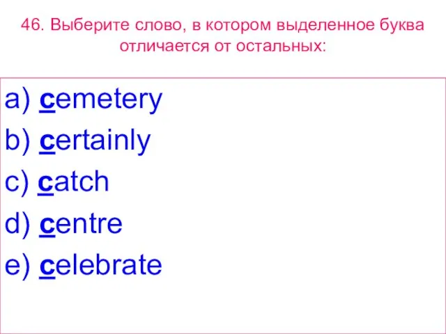 46. Выберите слово, в котором выделенное буквa отличается от остальных: a) cemetery