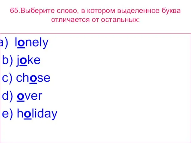 65.Выберите слово, в котором выделенное буквa отличается от остальных: lonely b) joke