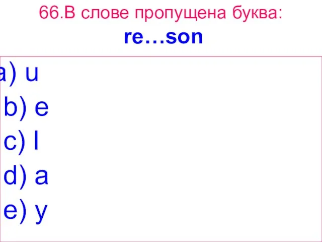 66.В слове пропущена буква: re…son u b) e c) I d) a e) y