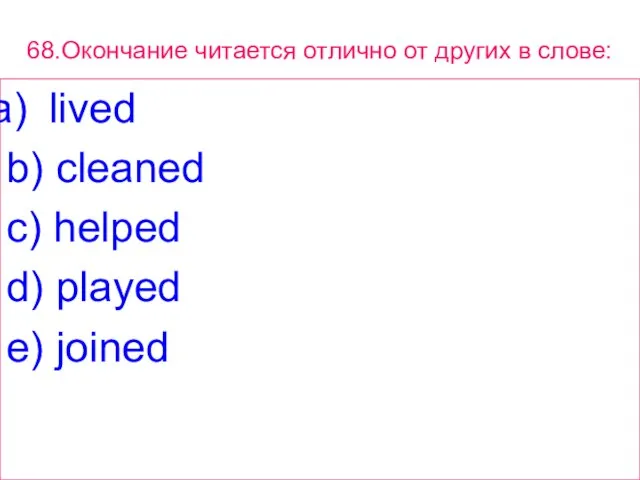 68.Окончание читается отлично от других в слове: lived b) cleaned c) helped d) played e) joined