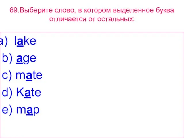 69.Выберите слово, в котором выделенное буквa отличается от остальных: lake b) age