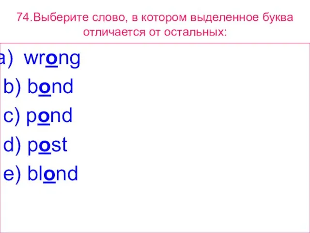 74.Выберите слово, в котором выделенное буквa отличается от остальных: wrong b) bond