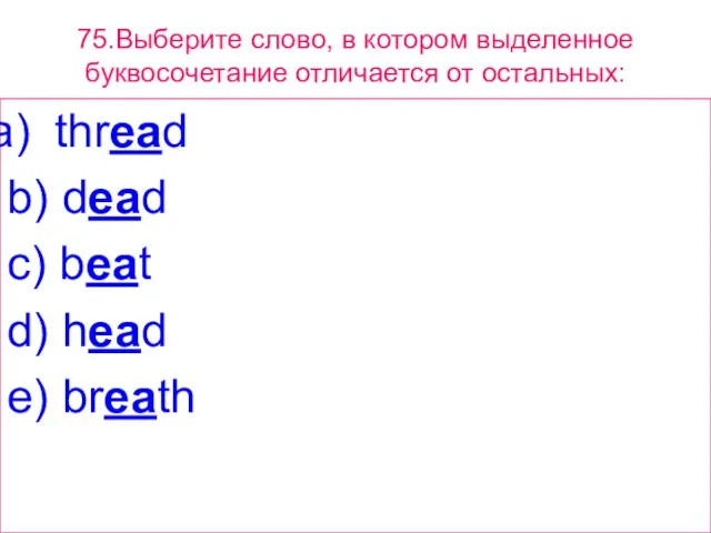 75.Выберите слово, в котором выделенное буквосочетание отличается от остальных: thread b) dead