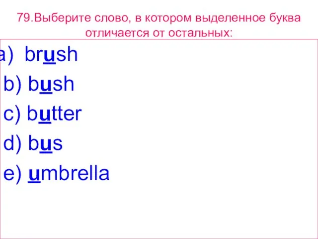 79.Выберите слово, в котором выделенное буквa отличается от остальных: brush b) bush