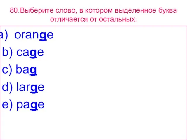 80.Выберите слово, в котором выделенное буквa отличается от остальных: orange b) cage