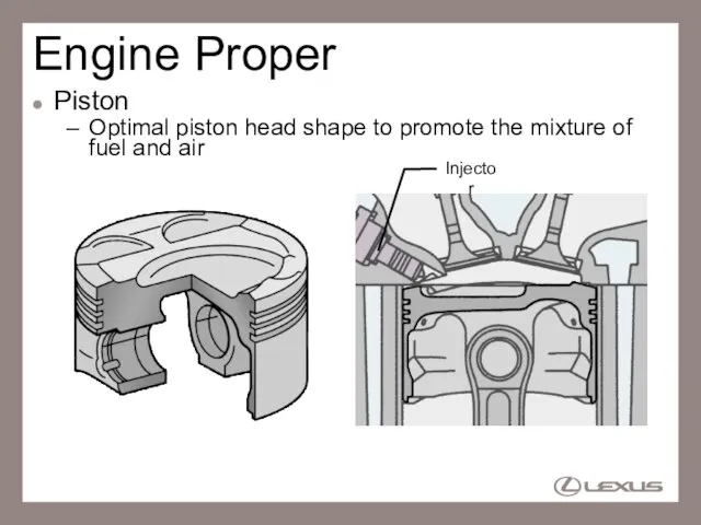 Engine Proper Piston Optimal piston head shape to promote the mixture of fuel and air Injector