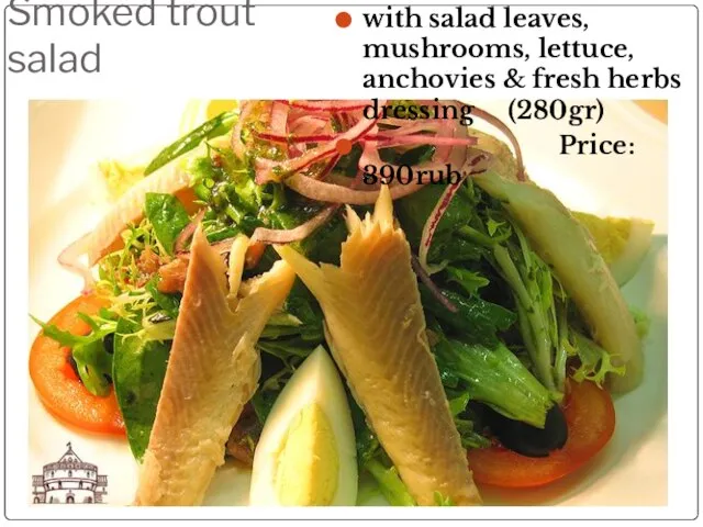 Smoked trout salad with salad leaves, mushrooms, lettuce, anchovies & fresh herbs dressing (280gr) Price: 390rub