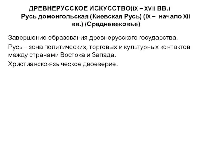 ДРЕВНЕРУССКОЕ ИСКУССТВО(IX – XVII ВВ.) Русь домонгольская (Киевская Русь) (IX – начало