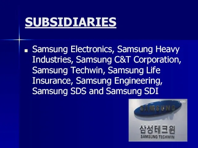 SUBSIDIARIES Samsung Electronics, Samsung Heavy Industries, Samsung C&T Corporation, Samsung Techwin, Samsung