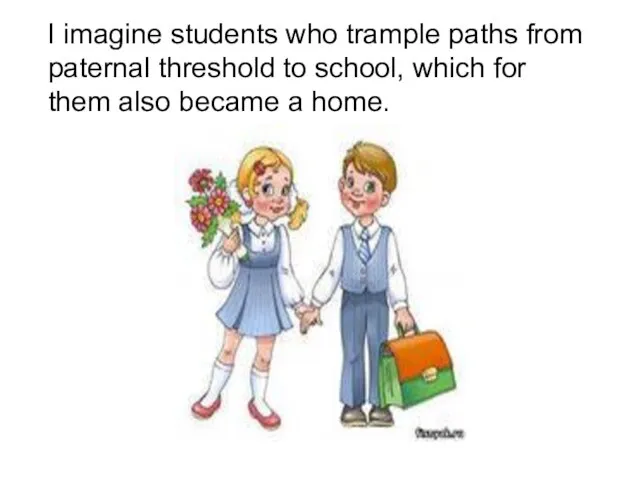 I imagine students who trample paths from paternal threshold to school, which