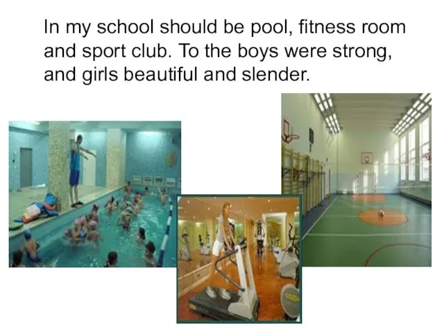 In my school should be pool, fitness room and sport club. To