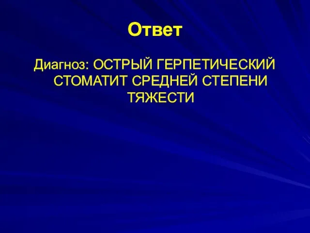 Ответ Диагноз: ОСТРЫЙ ГЕРПЕТИЧЕСКИЙ СТОМАТИТ СРЕДНЕЙ СТЕПЕНИ ТЯЖЕСТИ