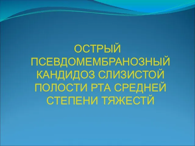 ОСТРЫЙ ПСЕВДОМЕМБРАНОЗНЫЙ КАНДИДОЗ СЛИЗИСТОЙ ПОЛОСТИ РТА СРЕДНЕЙ СТЕПЕНИ ТЯЖЕСТЙ