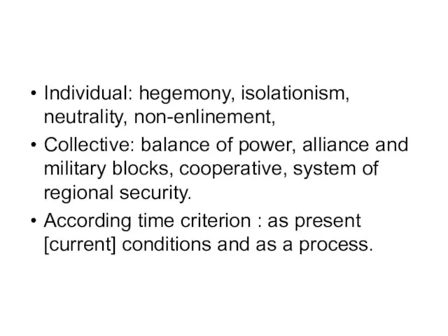 Individual: hegemony, isolationism, neutrality, non-enlinement, Collective: balance of power, alliance and military