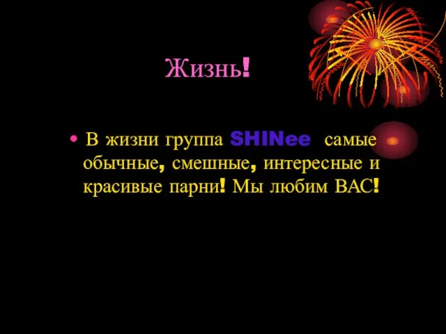 Жизнь! В жизни группа SHINee самые обычные, смешные, интересные и красивые парни! Мы любим ВАС!