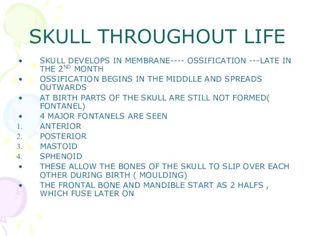 SKULL THROUGHOUT LIFE SKULL DEVELOPS IN MEMBRANE---- OSSIFICATION ---LATE IN THE 2ND