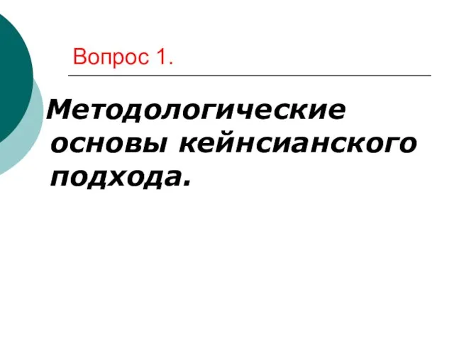 Вопрос 1. Методологические основы кейнсианского подхода.