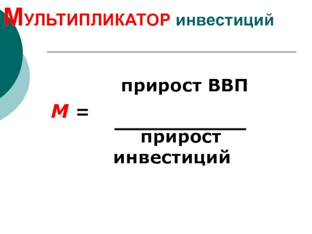 МУЛЬТИПЛИКАТОР инвестиций прирост ВВП М = прирост инвестиций