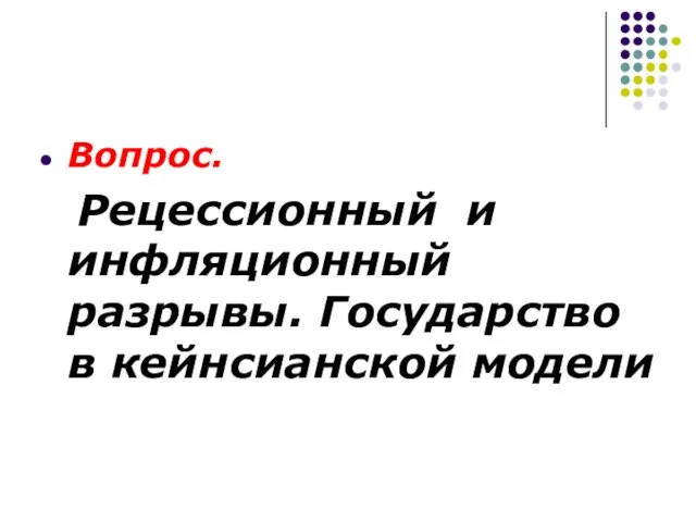 Вопрос. Рецессионный и инфляционный разрывы. Государство в кейнсианской модели