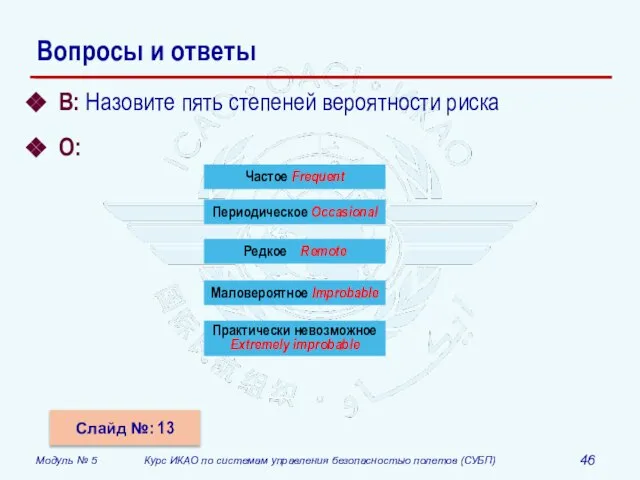 Вопросы и ответы В: Назовите пять степеней вероятности риска О: Слайд №: 13