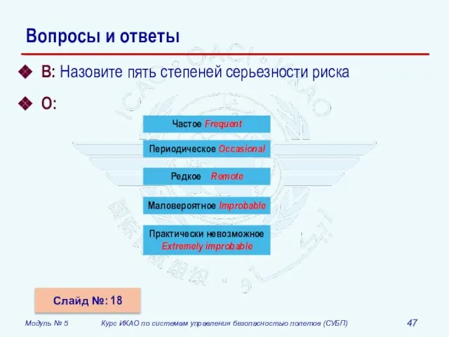 Вопросы и ответы В: Назовите пять степеней серьезности риска О: Слайд №: 18