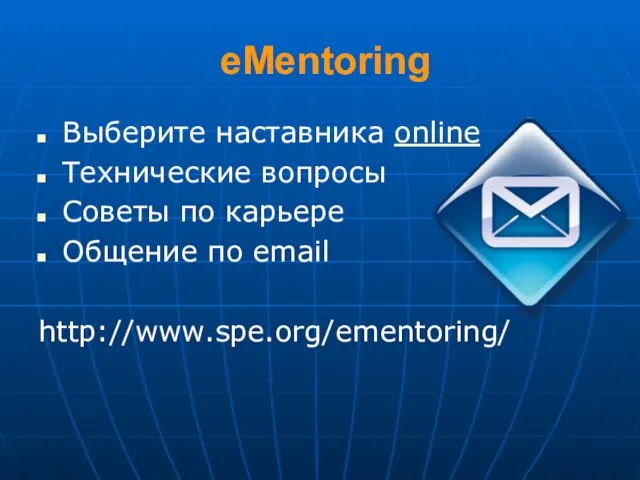 eMentoring Выберите наставника online Технические вопросы Советы по карьере Общение по email http://www.spe.org/ementoring/