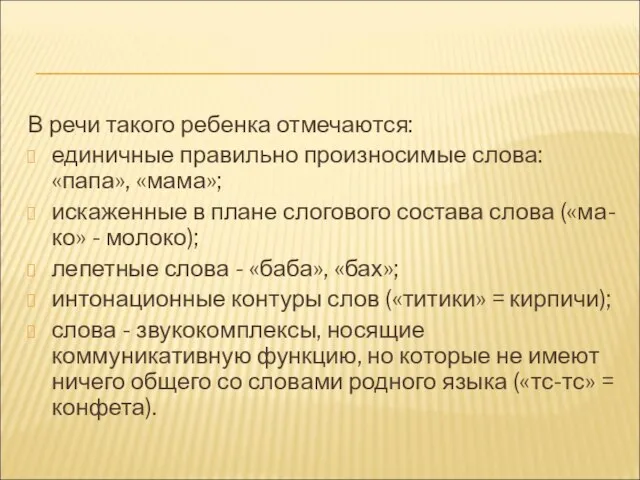 В речи такого ребенка отмечаются: единичные правильно произносимые слова: «папа», «мама»; искаженные