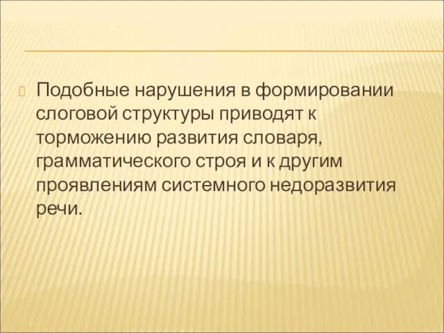 Подобные нарушения в формировании слоговой структуры приводят к торможению развития словаря, грамматического