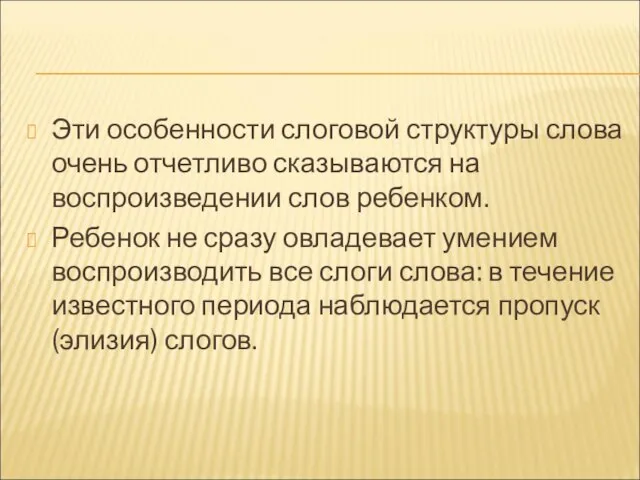 Эти особенности слоговой структуры слова очень отчетливо сказываются на воспроизведении слов ребенком.