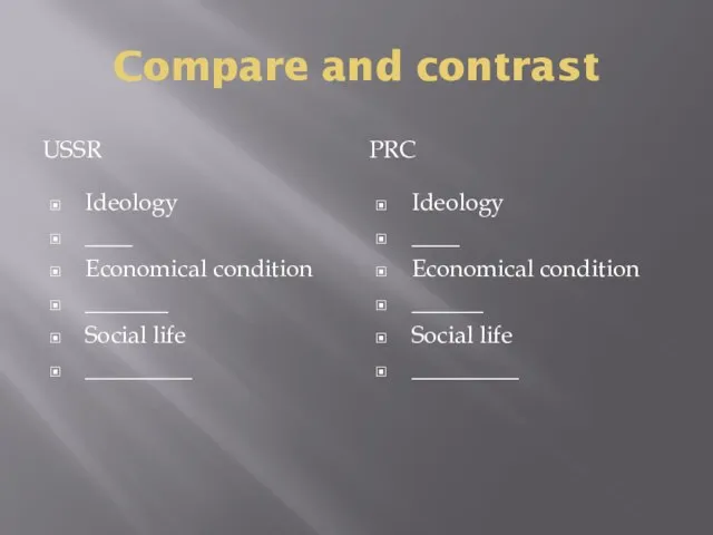 Compare and contrast USSR PRC Ideology ____ Economical condition _______ Social life