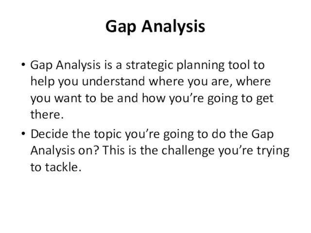 Gap Analysis Gap Analysis is a strategic planning tool to help you